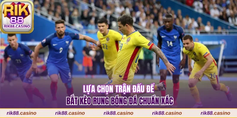 Lựa chọn trận đấu để bắt kèo rung bóng đá chuẩn xác